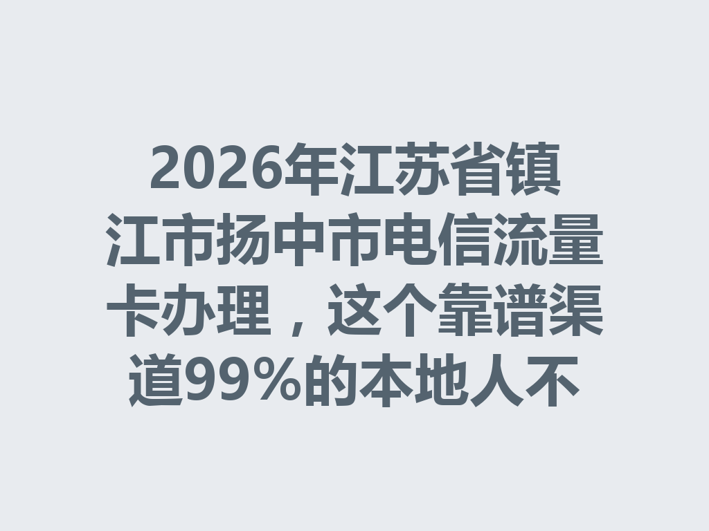 2026年江苏省镇江市扬中市电信流量卡办理，这个靠谱渠道99%的本地人不知道