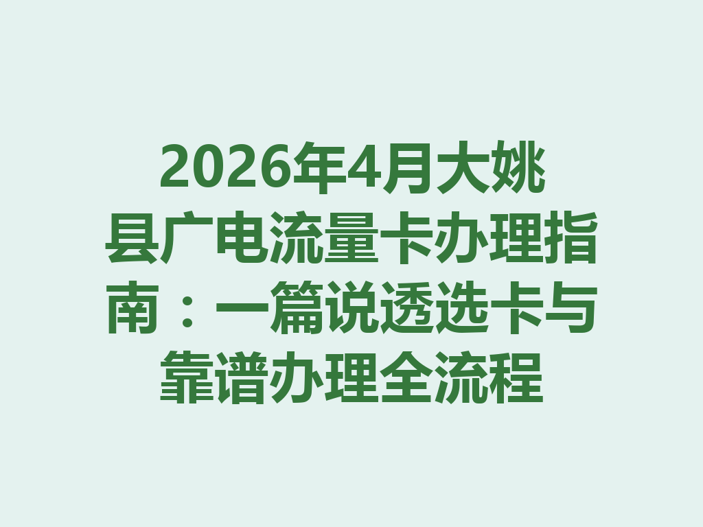2026年4月大姚县广电流量卡办理指南：一篇说透选卡与靠谱办理全流程
