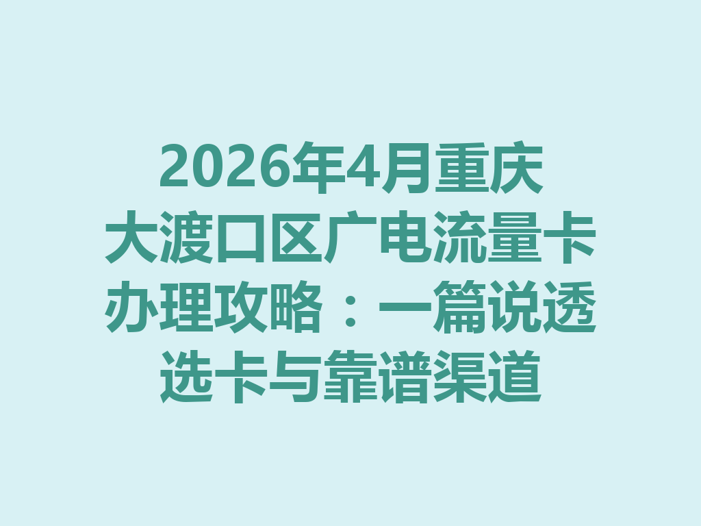 2026年4月重庆大渡口区广电流量卡办理攻略：一篇说透选卡与靠谱渠道