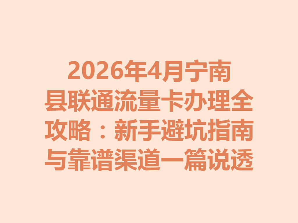 2026年4月宁南县联通流量卡办理全攻略：新手避坑指南与靠谱渠道一篇说透