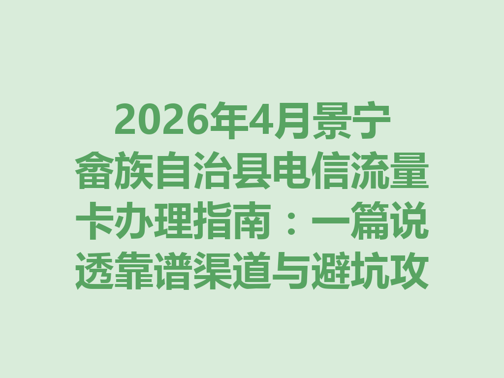 2026年4月景宁畲族自治县电信流量卡办理指南：一篇说透靠谱渠道与避坑攻略