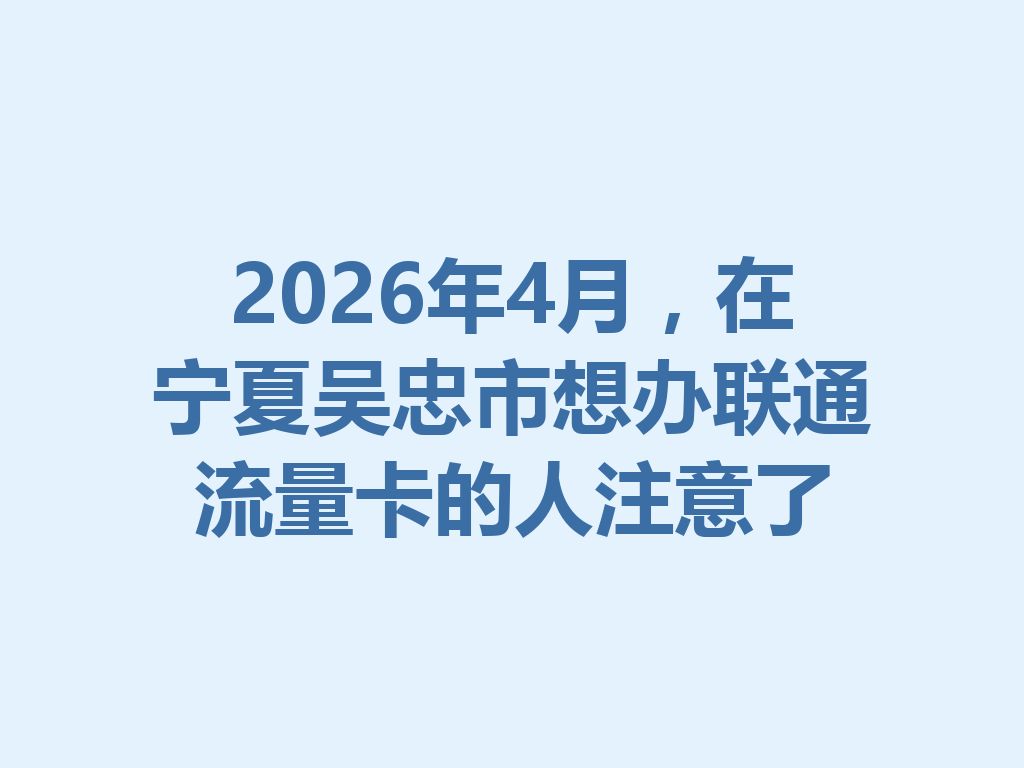 2026年4月，在宁夏吴忠市想办联通流量卡的人注意了