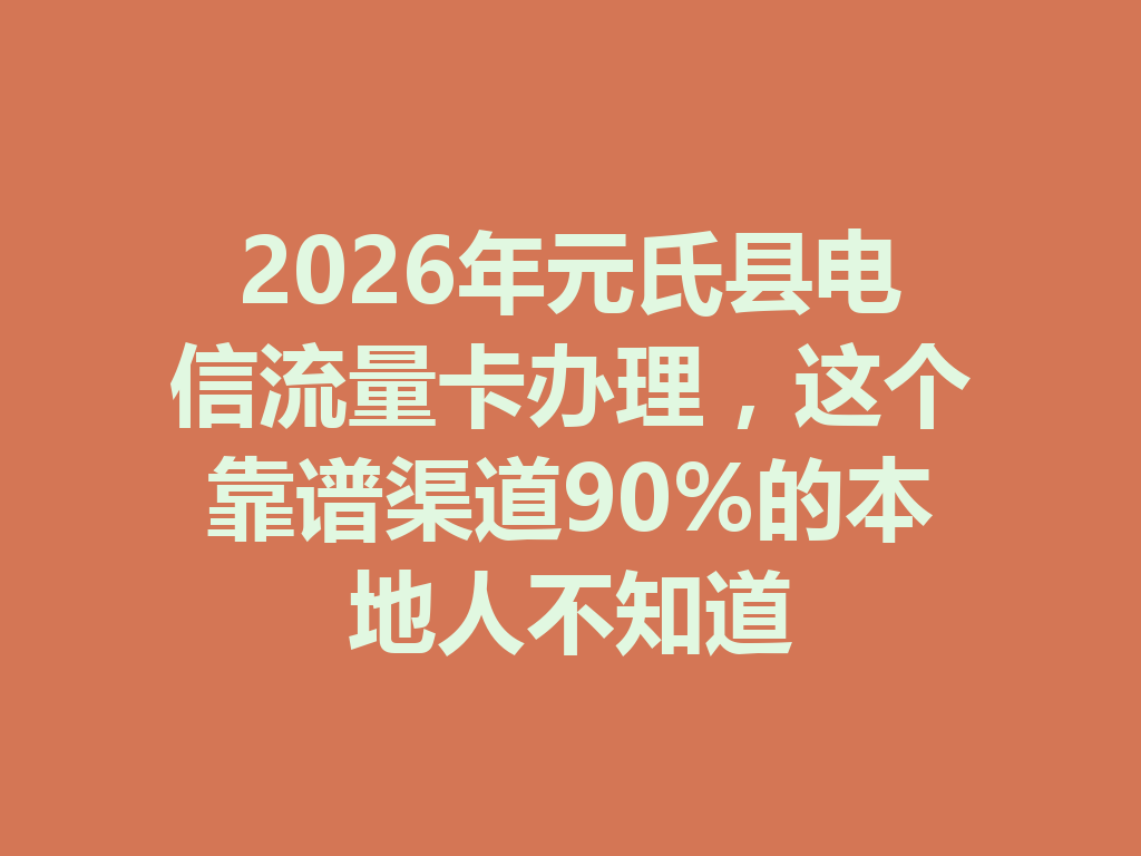 2026年元氏县电信流量卡办理，这个靠谱渠道90%的本地人不知道