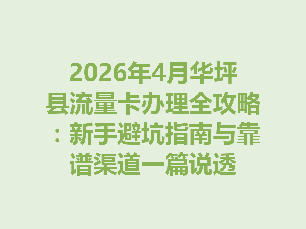 2026年4月华坪县流量卡办理全攻略：新手避坑指南与靠谱渠道一篇说透