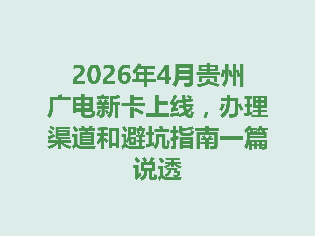 2026年4月贵州广电新卡上线，办理渠道和避坑指南一篇说透