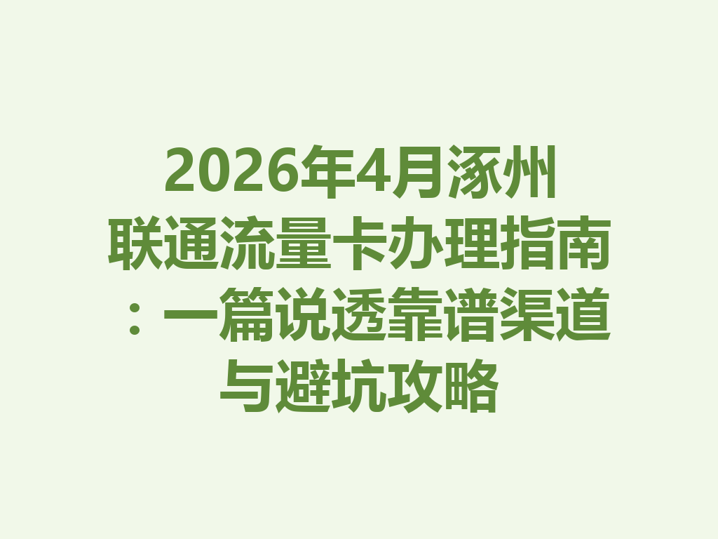 2026年4月涿州联通流量卡办理指南：一篇说透靠谱渠道与避坑攻略