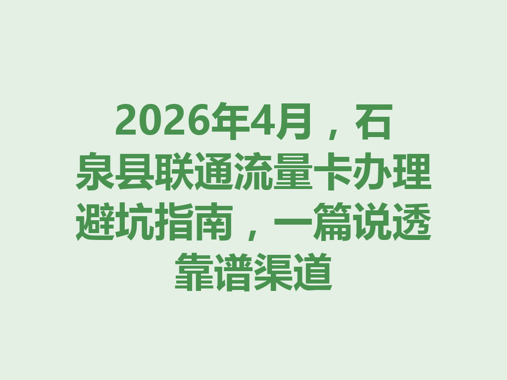 2026年4月，石泉县联通流量卡办理避坑指南，一篇说透靠谱渠道