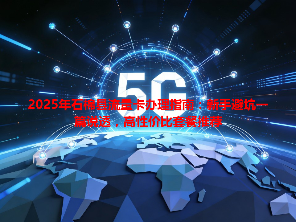 2025年石棉县流量卡办理指南：新手避坑一篇说透，高性价比套餐推荐