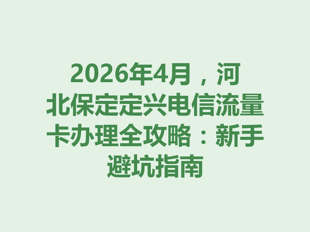 2026年4月，河北保定定兴电信流量卡办理全攻略：新手避坑指南