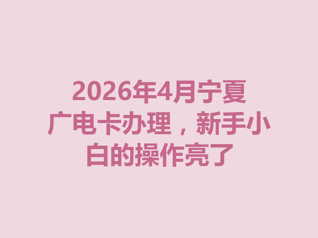 2026年4月宁夏广电卡办理，新手小白的操作亮了