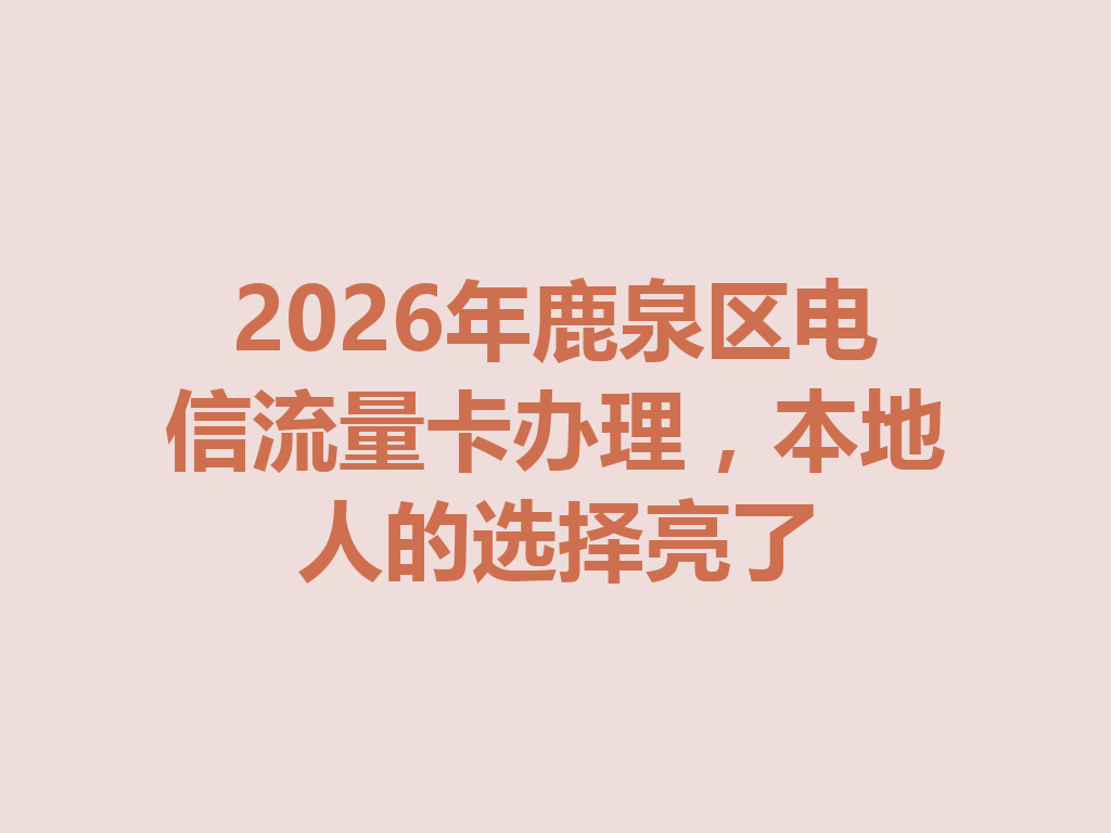 2026年鹿泉区电信流量卡办理，本地人的选择亮了