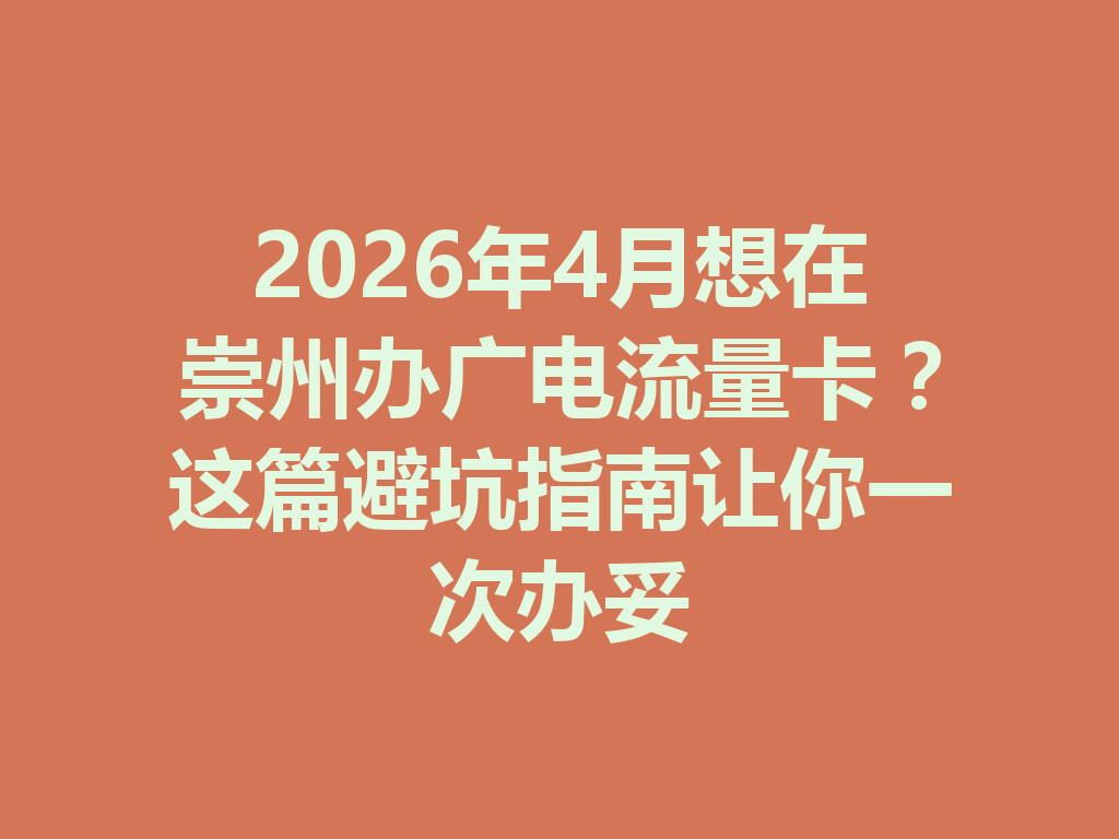 2026年4月想在崇州办广电流量卡？这篇避坑指南让你一次办妥