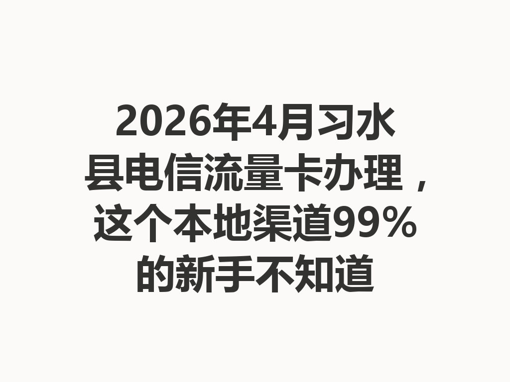 2026年4月习水县电信流量卡办理，这个本地渠道99%的新手不知道