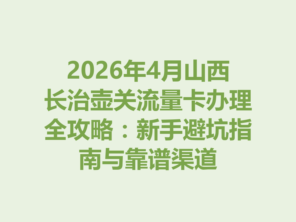 2026年4月山西长治壶关流量卡办理全攻略：新手避坑指南与靠谱渠道