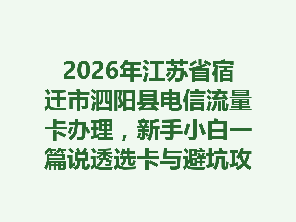 2026年江苏省宿迁市泗阳县电信流量卡办理，新手小白一篇说透选卡与避坑攻略