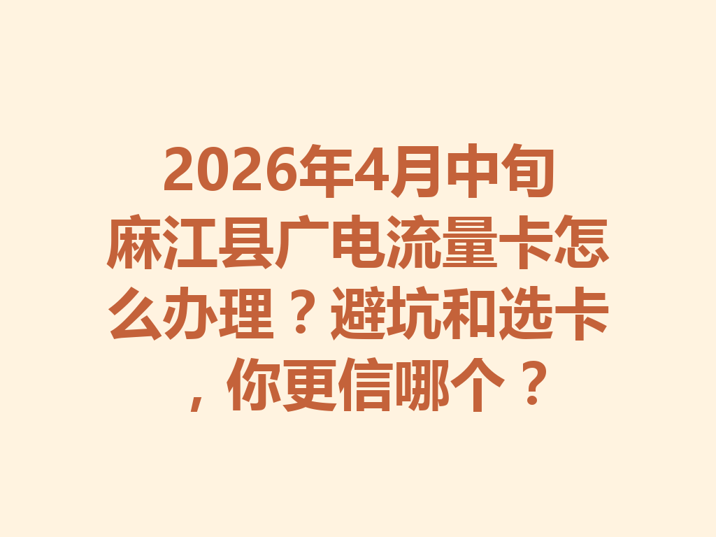 2026年4月中旬麻江县广电流量卡怎么办理?避坑和选卡,你更信哪个?
