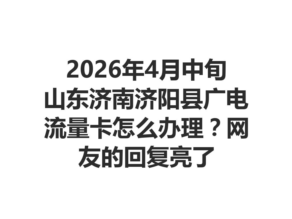 2026年4月中旬山东济南济阳县广电流量卡怎么办理？网友的回复亮了