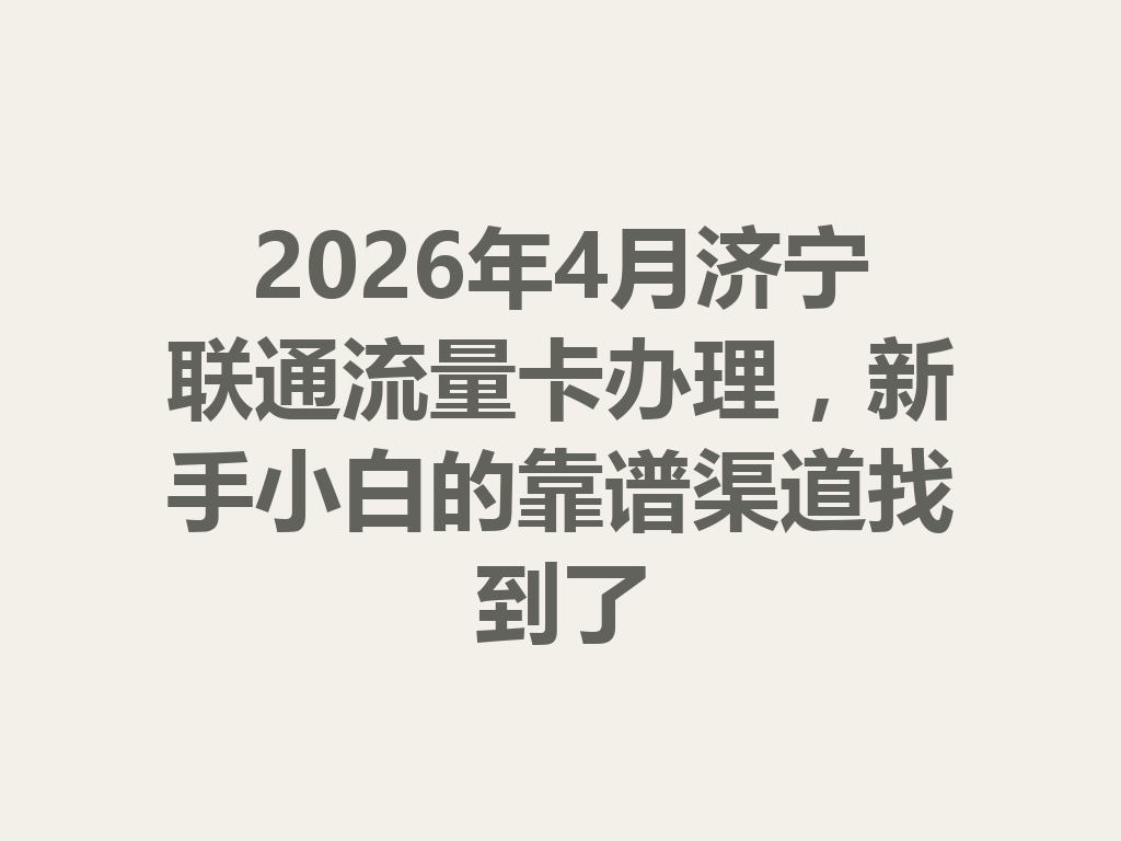 2026年4月济宁联通流量卡办理，新手小白的靠谱渠道找到了