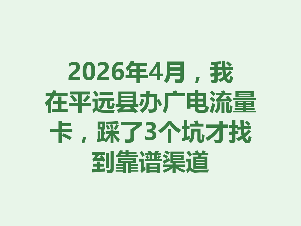 2026年4月，我在平远县办广电流量卡，踩了3个坑才找到靠谱渠道