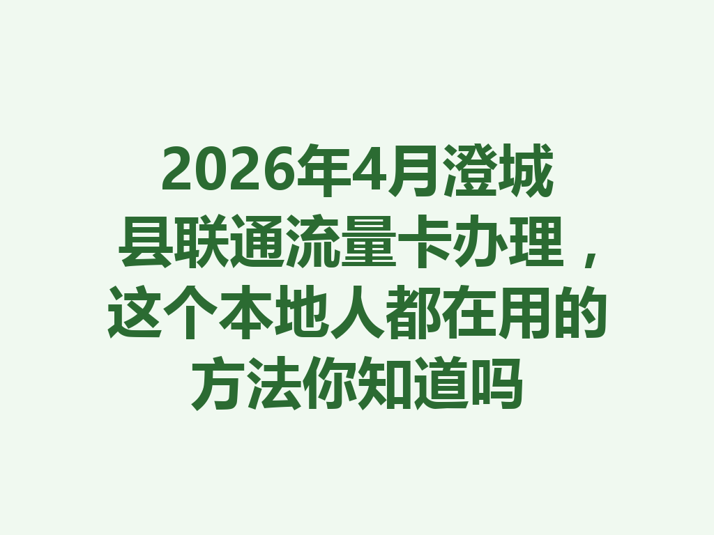 2026年4月澄城县联通流量卡办理，这个本地人都在用的方法你知道吗