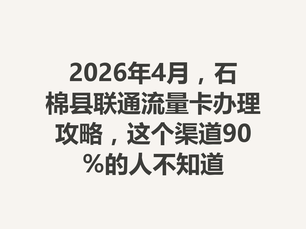 2026年4月，石棉县联通流量卡办理攻略，这个渠道90%的人不知道