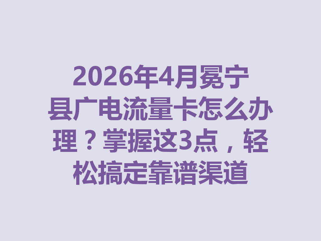 2026年4月冕宁县广电流量卡怎么办理？掌握这3点，轻松搞定靠谱渠道