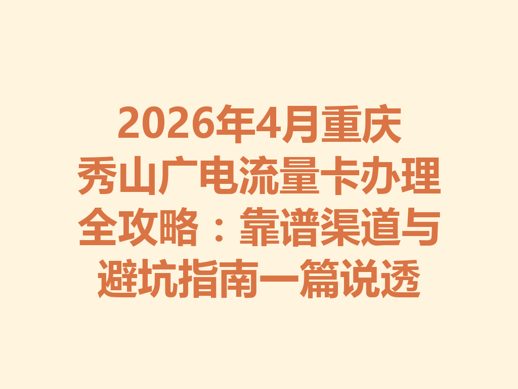 2026年4月重庆秀山广电流量卡办理全攻略：靠谱渠道与避坑指南一篇说透
