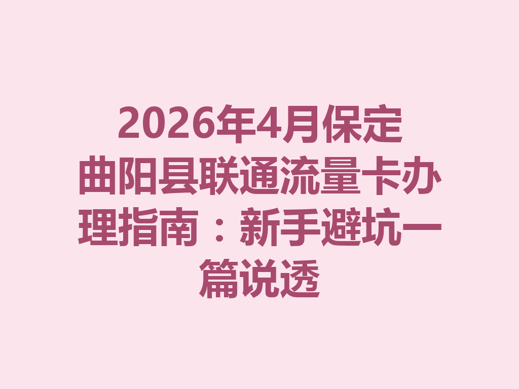 2026年4月保定曲阳县联通流量卡办理指南：新手避坑一篇说透