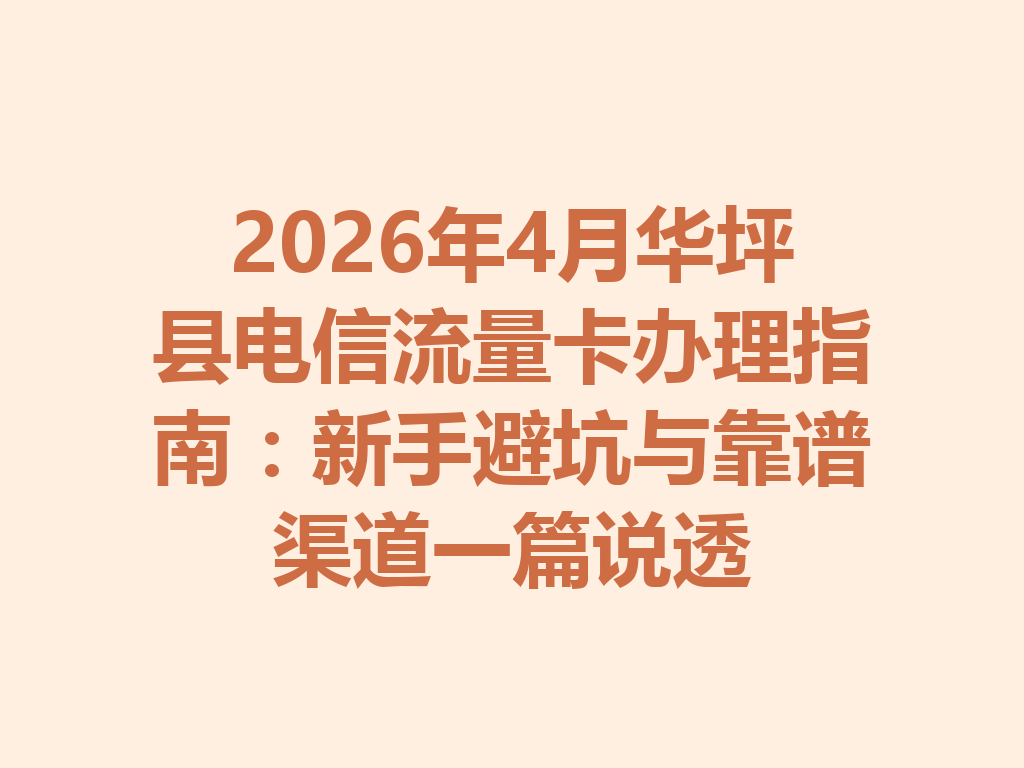2026年4月华坪县电信流量卡办理指南：新手避坑与靠谱渠道一篇说透