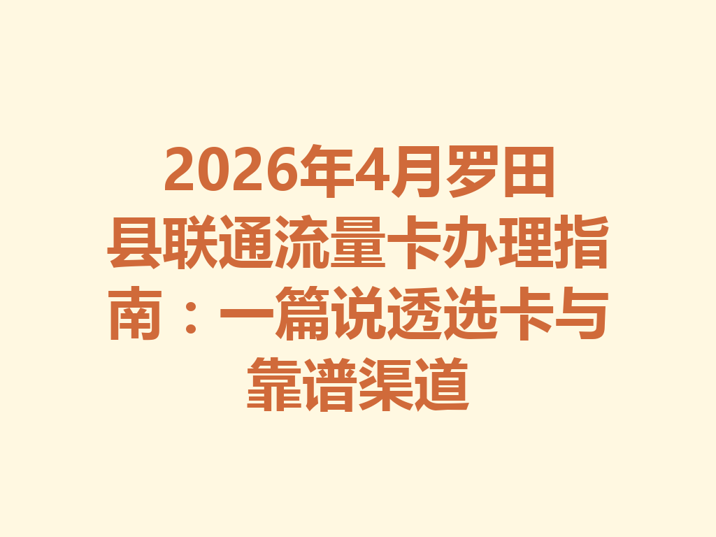 2026年4月罗田县联通流量卡办理指南：一篇说透选卡与靠谱渠道