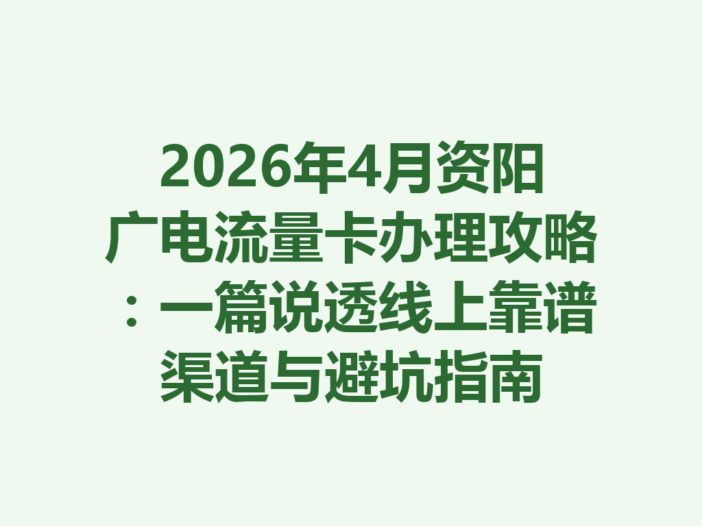 2026年4月资阳广电流量卡办理攻略：一篇说透线上靠谱渠道与避坑指南