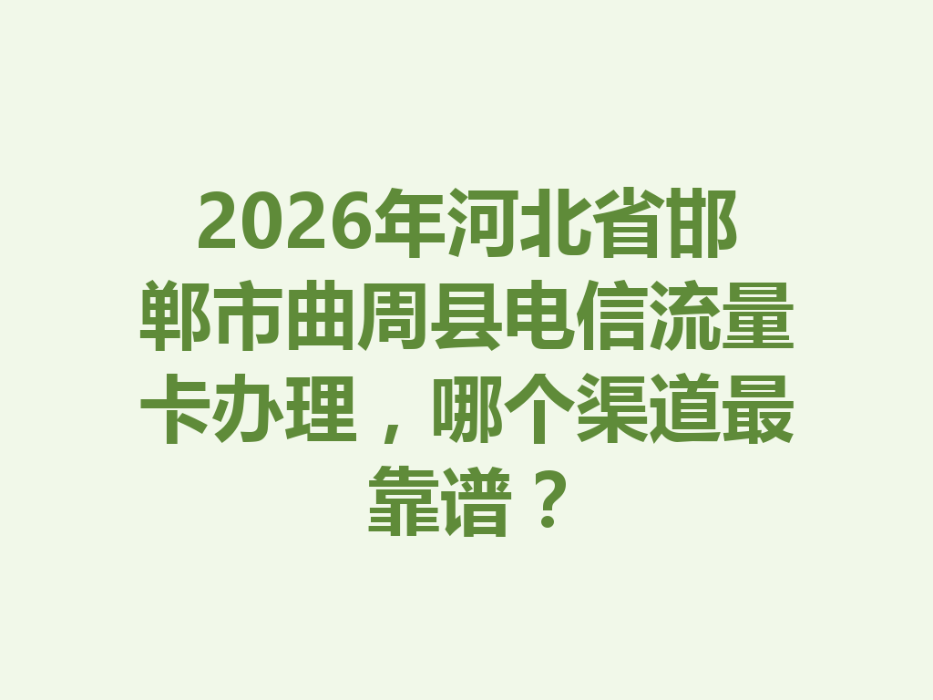 2026年河北省邯郸市曲周县电信流量卡办理，哪个渠道最靠谱？
