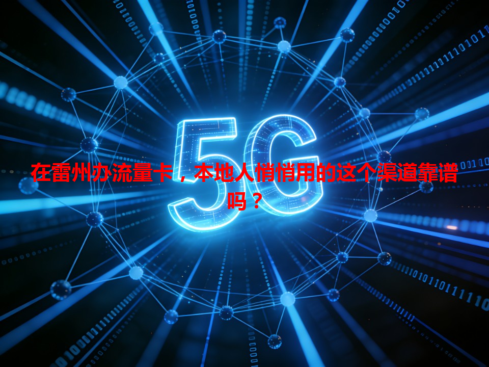 在雷州办流量卡，本地人悄悄用的这个渠道靠谱吗？