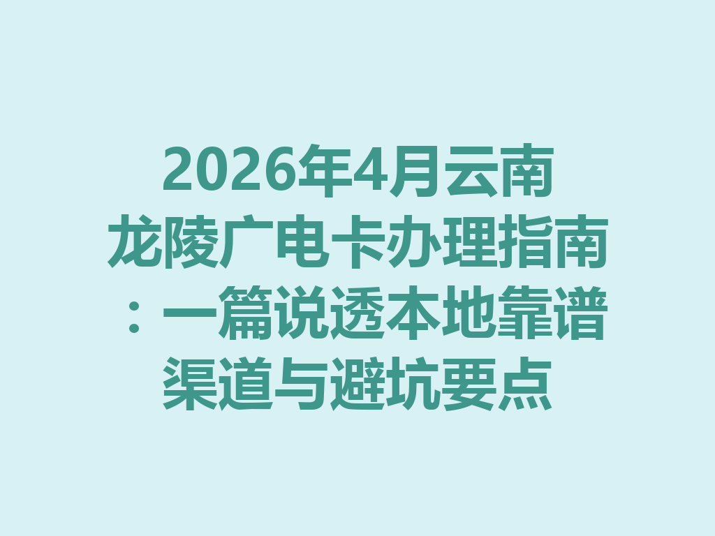 2026年4月云南龙陵广电卡办理指南：一篇说透本地靠谱渠道与避坑要点