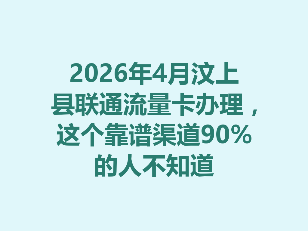2026年4月汶上县联通流量卡办理，这个靠谱渠道90%的人不知道