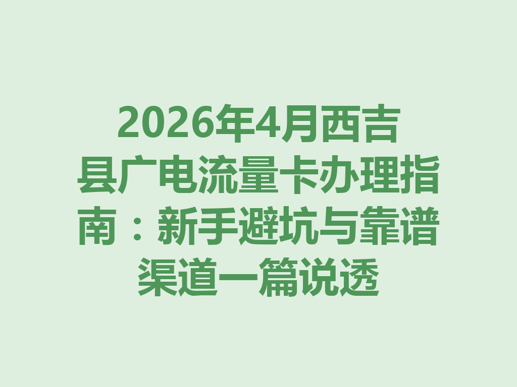 2026年4月西吉县广电流量卡办理指南：新手避坑与靠谱渠道一篇说透