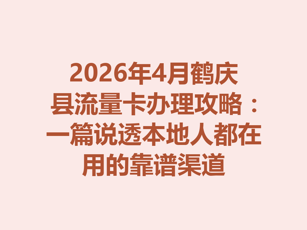 2026年4月鹤庆县流量卡办理攻略：一篇说透本地人都在用的靠谱渠道