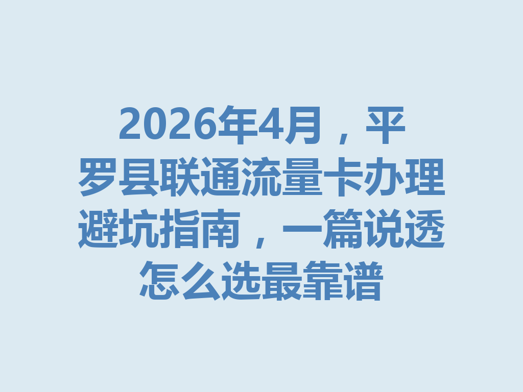 2026年4月，平罗县联通流量卡办理避坑指南，一篇说透怎么选最靠谱