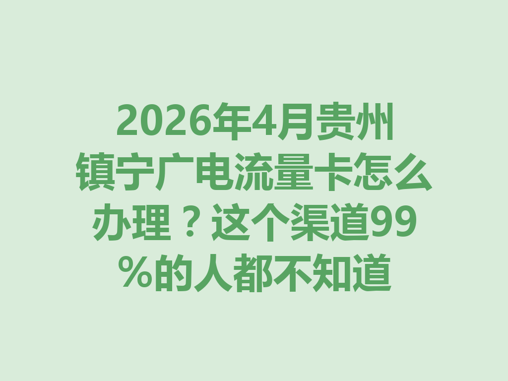 2026年4月贵州镇宁广电流量卡怎么办理？这个渠道99%的人都不知道