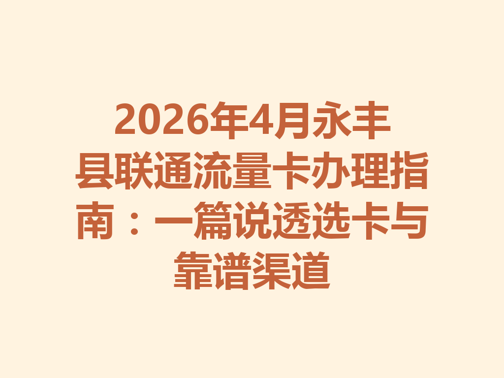 2026年4月永丰县联通流量卡办理指南：一篇说透选卡与靠谱渠道