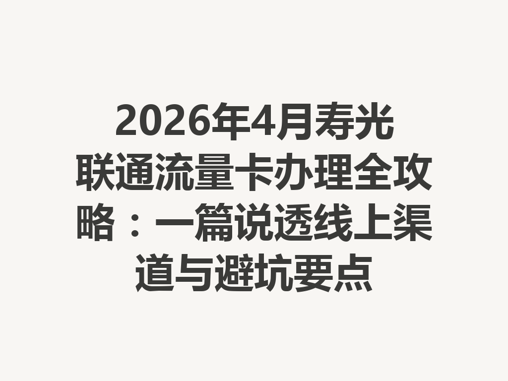 2026年4月寿光联通流量卡办理全攻略：一篇说透线上渠道与避坑要点