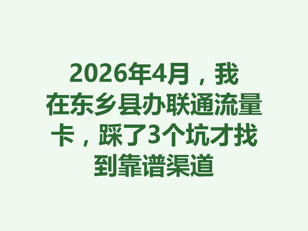 2026年4月，我在东乡县办联通流量卡，踩了3个坑才找到靠谱渠道