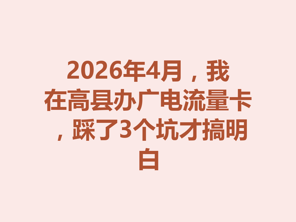 2026年4月，我在高县办广电流量卡，踩了3个坑才搞明白