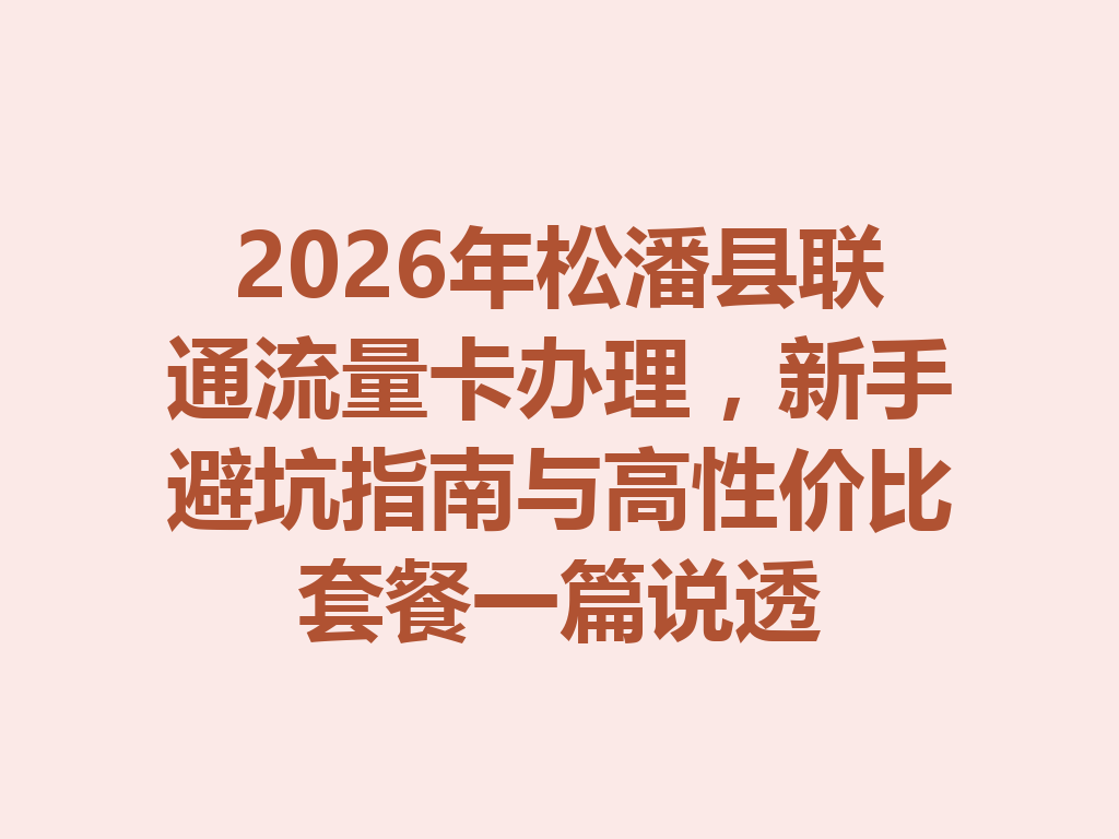 2026年松潘县联通流量卡办理，新手避坑指南与高性价比套餐一篇说透