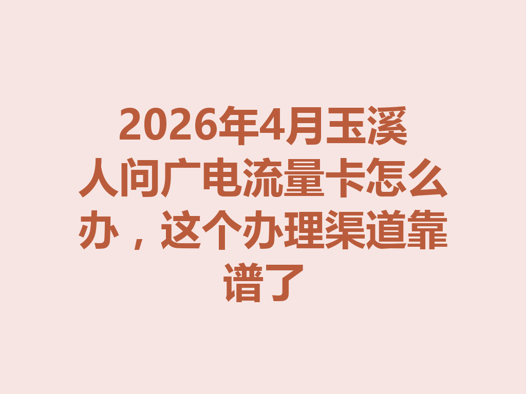 2026年4月玉溪人问广电流量卡怎么办，这个办理渠道靠谱了