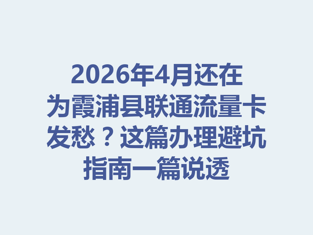 2026年4月还在为霞浦县联通流量卡发愁？这篇办理避坑指南一篇说透