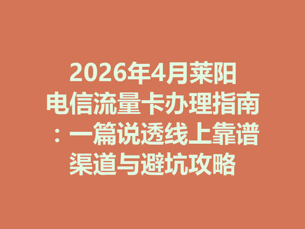 2026年4月莱阳电信流量卡办理指南：一篇说透线上靠谱渠道与避坑攻略