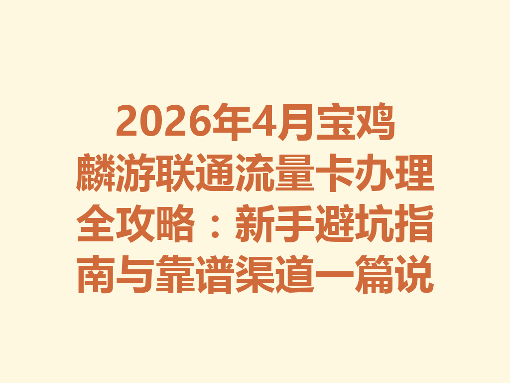 2026年4月宝鸡麟游联通流量卡办理全攻略：新手避坑指南与靠谱渠道一篇说透