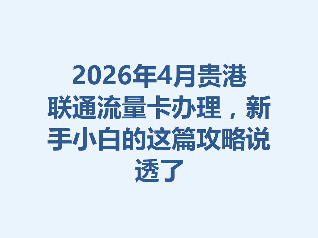 2026年4月贵港联通流量卡办理，新手小白的这篇攻略说透了