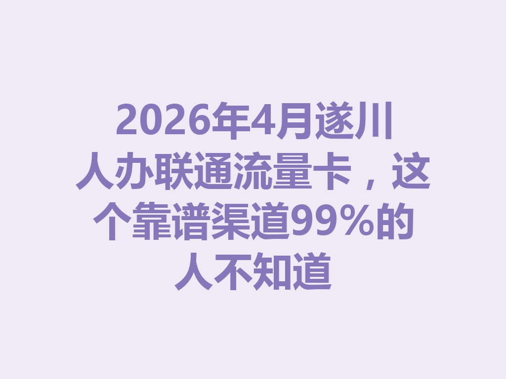 2026年4月遂川人办联通流量卡，这个靠谱渠道99%的人不知道
